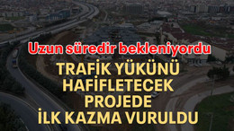 Trafik yükünü hafifletecek projede ilk kazma vuruldu